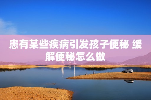 患有某些疾病引发孩子便秘 缓解便秘怎么做
