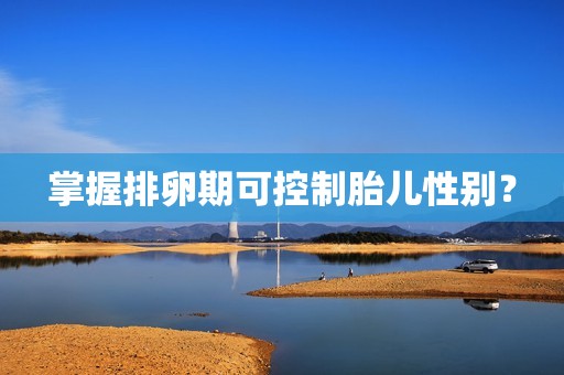 掌握排卵期可控制胎儿性别？