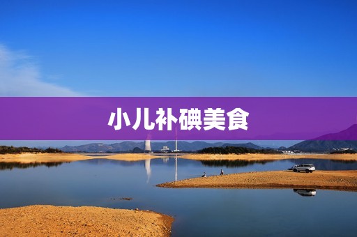 小儿补碘美食