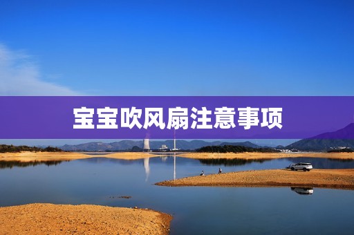 宝宝吹风扇注意事项
