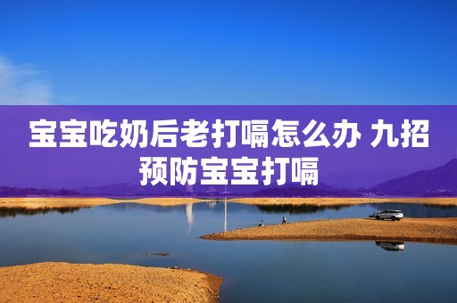 宝宝吃奶后老打嗝怎么办 九招预防宝宝打嗝