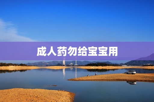 成人药勿给宝宝用
