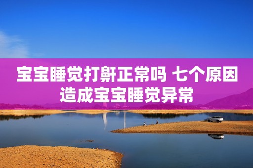 宝宝睡觉打鼾正常吗 七个原因造成宝宝睡觉异常
