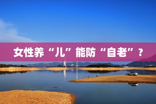 女性养“儿”能防“自老”？