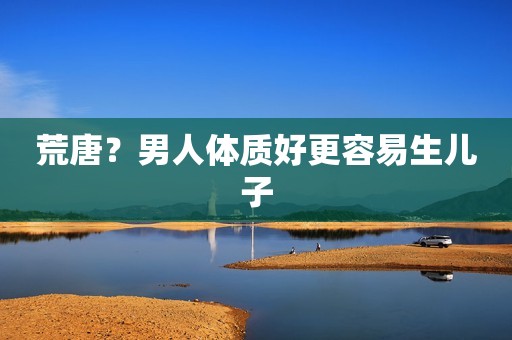 荒唐？男人体质好更容易生儿子