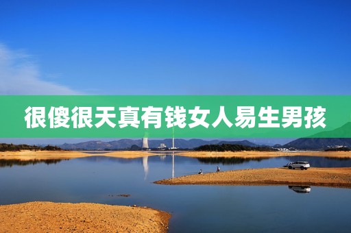 很傻很天真有钱女人易生男孩