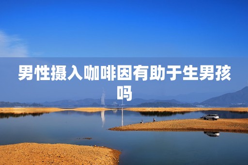 男性摄入咖啡因有助于生男孩吗