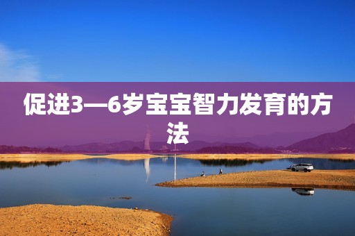 促进3―6岁宝宝智力发育的方法