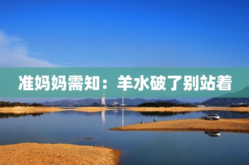 准妈妈需知：羊水破了别站着