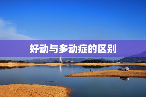 好动与多动症的区别