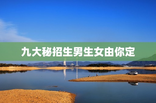 九大秘招生男生女由你定