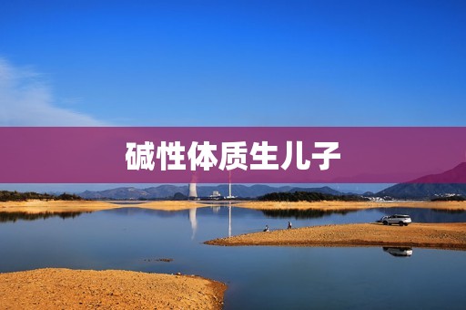 碱性体质生儿子