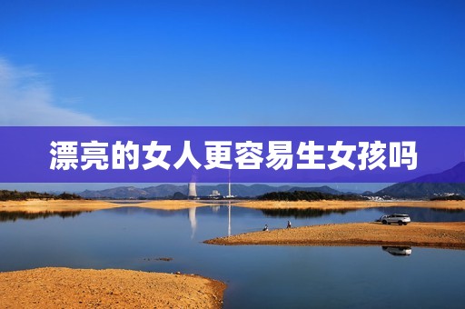 漂亮的女人更容易生女孩吗
