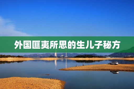 外国匪夷所思的生儿子秘方