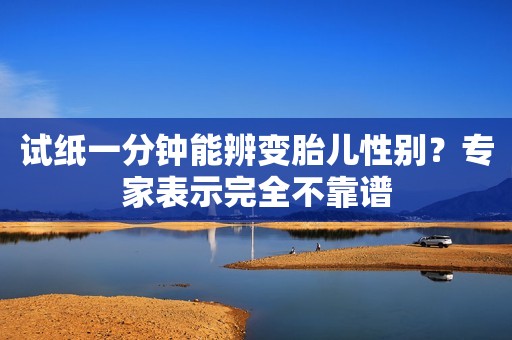 试纸一分钟能辨变胎儿性别？专家表示完全不靠谱