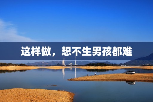 这样做，想不生男孩都难