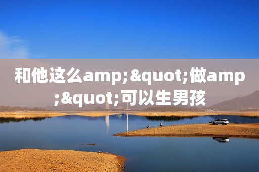 和他这么amp;"做amp;"可以生男孩