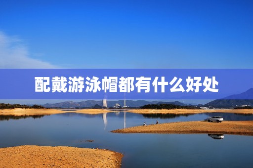 配戴游泳帽都有什么好处