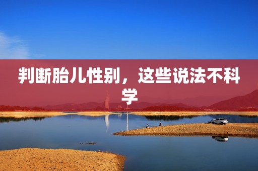 判断胎儿性别，这些说法不科学
