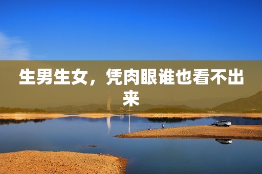 生男生女，凭肉眼谁也看不出来