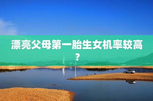 漂亮父母第一胎生女机率较高？