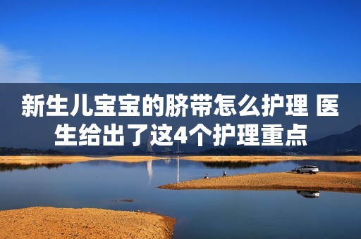 新生儿宝宝的脐带怎么护理 医生给出了这4个护理重点
