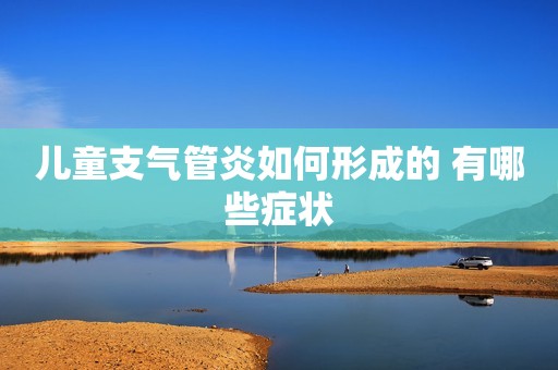 儿童支气管炎如何形成的 有哪些症状
