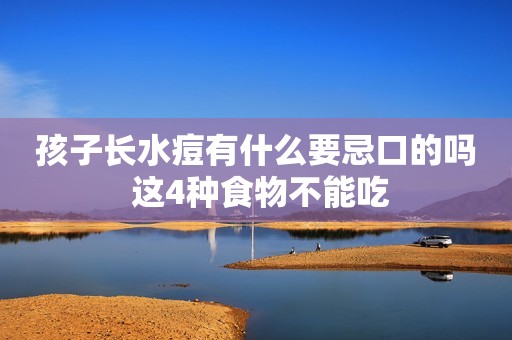 孩子长水痘有什么要忌口的吗 这4种食物不能吃