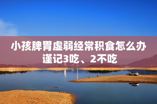 小孩脾胃虚弱经常积食怎么办 谨记3吃、2不吃