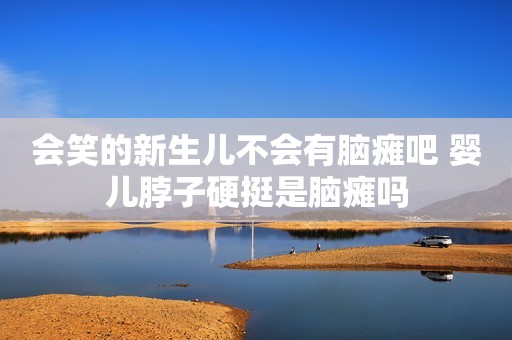 会笑的新生儿不会有脑瘫吧 婴儿脖子硬挺是脑瘫吗