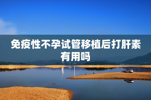 免疫性不孕试管移植后打肝素有用吗