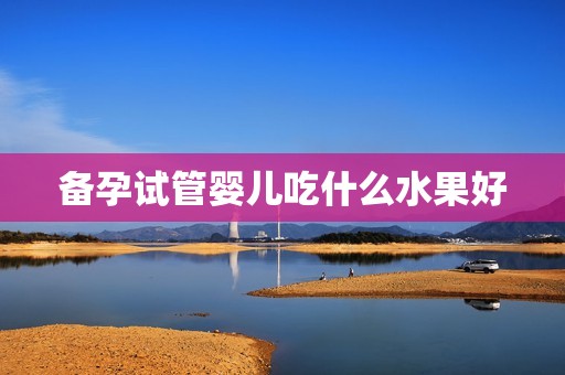备孕试管婴儿吃什么水果好