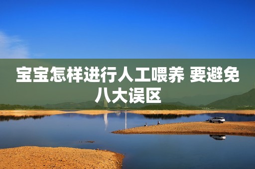 宝宝怎样进行人工喂养 要避免八大误区