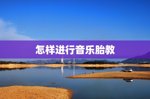 怎样进行音乐胎教