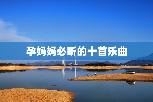 孕妈妈必听的十首乐曲
