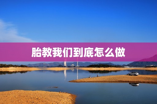 胎教我们到底怎么做