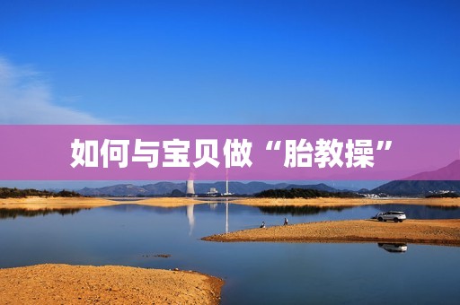 如何与宝贝做“胎教操”
