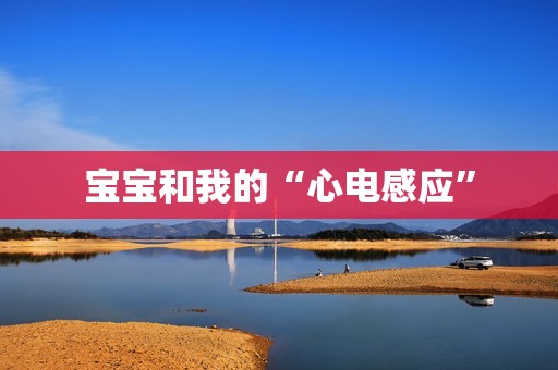 宝宝和我的“心电感应”