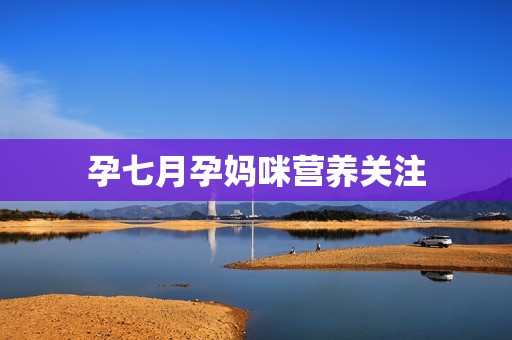 孕七月孕妈咪营养关注