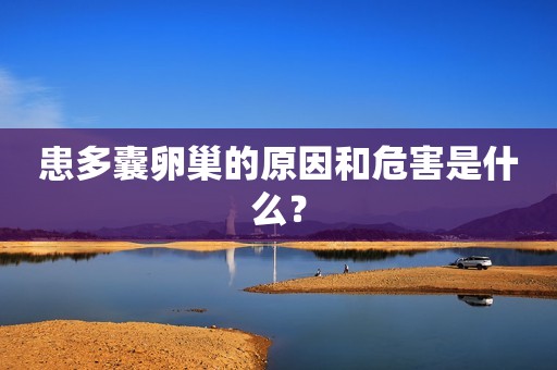 患多囊卵巢的原因和危害是什么？