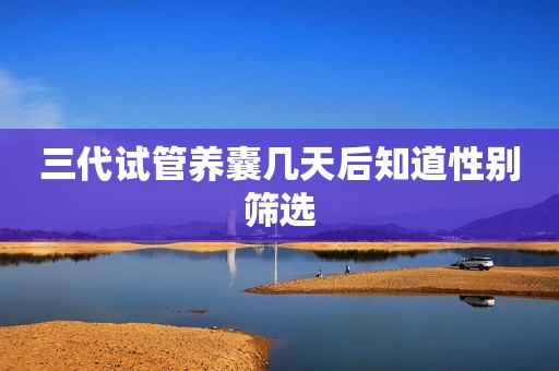 三代试管养囊几天后知道性别筛选