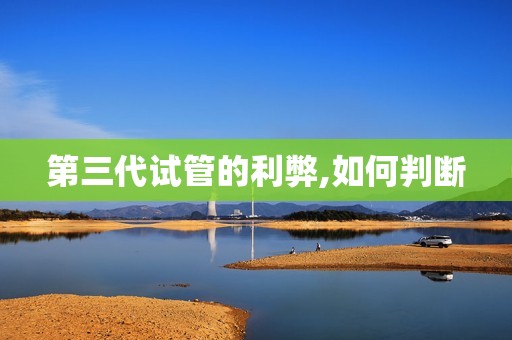 第三代试管的利弊,如何判断