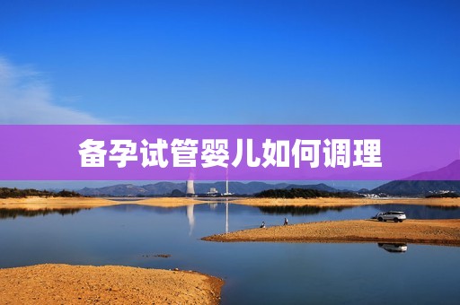 备孕试管婴儿如何调理