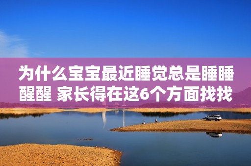 为什么宝宝最近睡觉总是睡睡醒醒 家长得在这6个方面找找原因！
