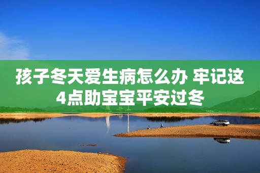 孩子冬天爱生病怎么办 牢记这4点助宝宝平安过冬