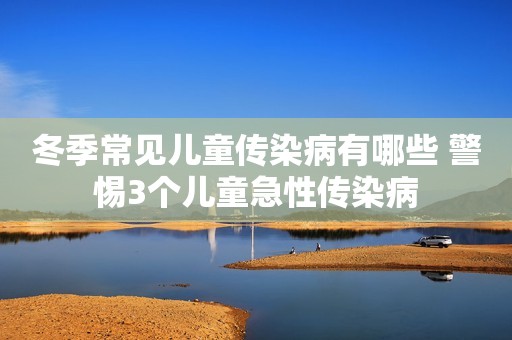 冬季常见儿童传染病有哪些 警惕3个儿童急性传染病