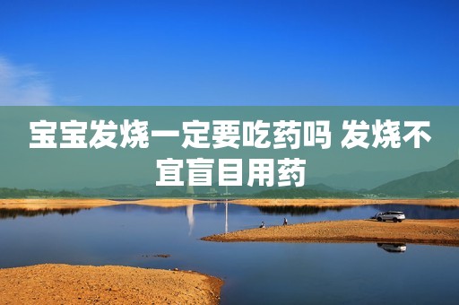 宝宝发烧一定要吃药吗 发烧不宜盲目用药
