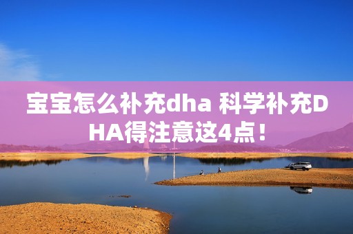 宝宝怎么补充dha 科学补充DHA得注意这4点！