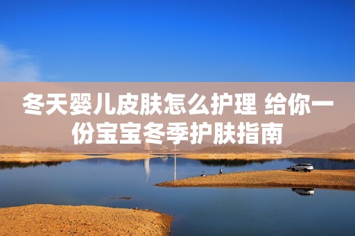 冬天婴儿皮肤怎么护理 给你一份宝宝冬季护肤指南