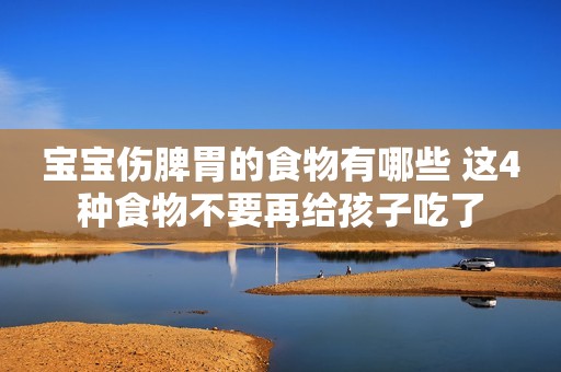 宝宝伤脾胃的食物有哪些 这4种食物不要再给孩子吃了